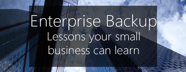 Enterprise backup - lessons your small business can learn