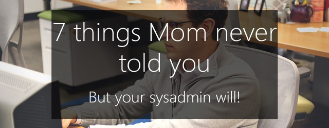 7 things mom never told you, but your sysadmin will