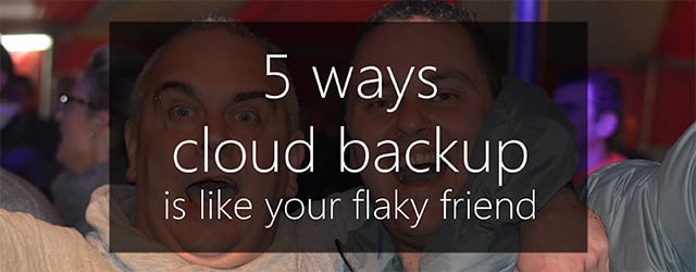Cloud backup is like your flaky friend
